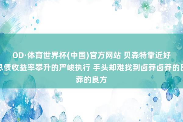 OD·体育世界杯(中国)官方网站 贝森特靠近好意思债收益率攀升的严峻执行 手头却难找到卤莽卤莽的良方