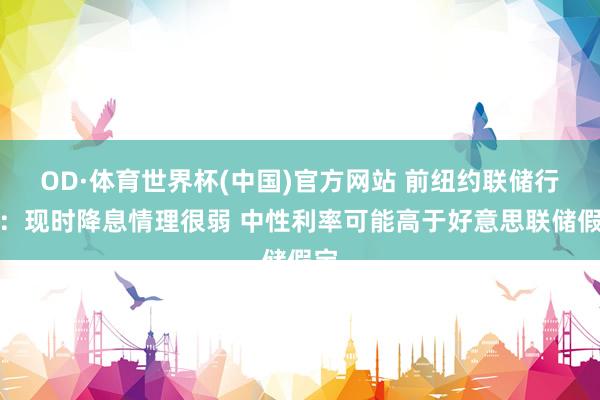 OD·体育世界杯(中国)官方网站 前纽约联储行长：现时降息情理很弱 中性利率可能高于好意思联储假定