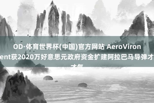 OD·体育世界杯(中国)官方网站 AeroVironment获2020万好意思元政府资金扩建阿拉巴马导弹才气