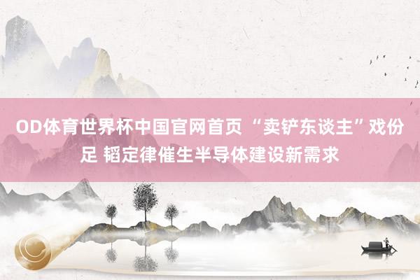 OD体育世界杯中国官网首页 “卖铲东谈主”戏份足 韬定律催生半导体建设新需求