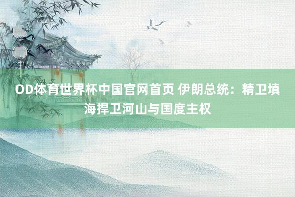 OD体育世界杯中国官网首页 伊朗总统:精卫填海捍卫河山与国度主权