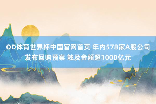 OD体育世界杯中国官网首页 年内578家A股公司发布回购预案 触及金额超1000亿元