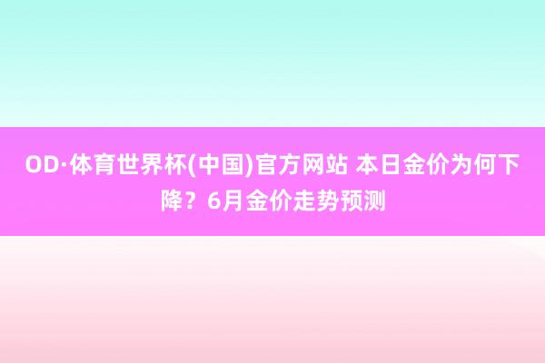 OD·体育世界杯(中国)官方网站 本日金价为何下降?6月金价走势预测