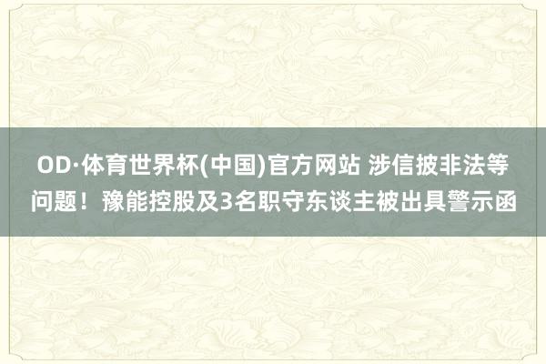 OD·体育世界杯(中国)官方网站 涉信披非法等问题！豫能控股及3名职守东谈主被出具警示函