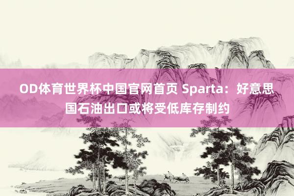 OD体育世界杯中国官网首页 Sparta:好意思国石油出口或将受低库存制约