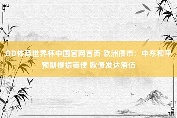 OD体育世界杯中国官网首页 欧洲债市:中东和平预期提振英债 欧债发达落伍