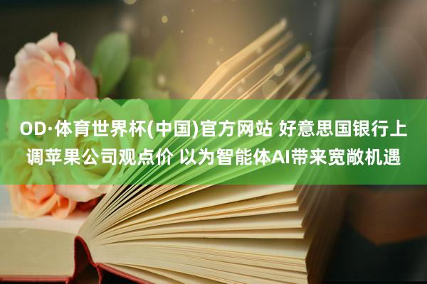 OD·体育世界杯(中国)官方网站 好意思国银行上调苹果公司观点价 以为智能体AI带来宽敞机遇