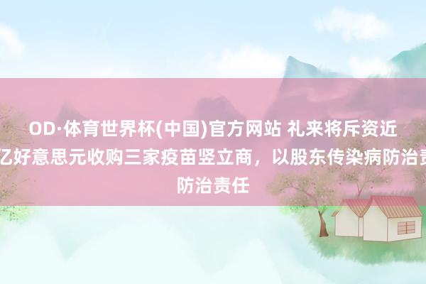 OD·体育世界杯(中国)官方网站 礼来将斥资近40亿好意思元收购三家疫苗竖立商，以股东传染病防治责任