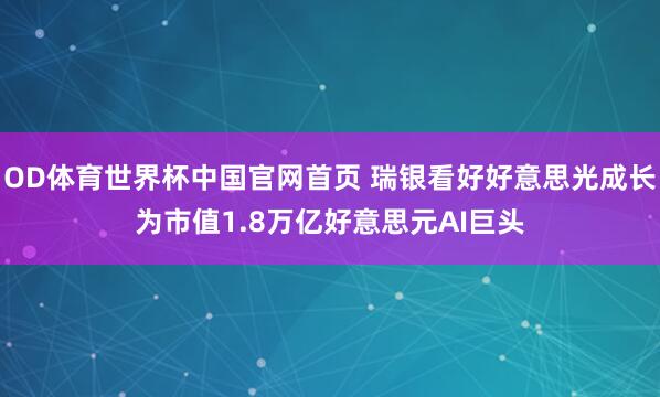 OD体育世界杯中国官网首页 瑞银看好好意思光成长为市值1.8万亿好意思元AI巨头