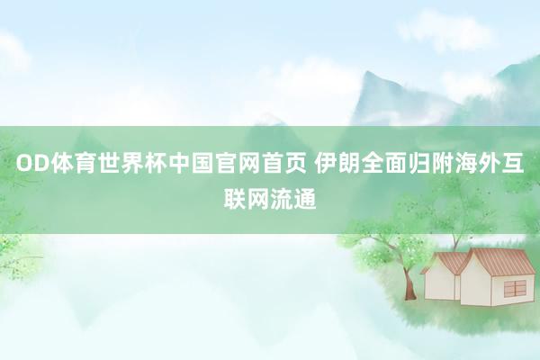 OD体育世界杯中国官网首页 伊朗全面归附海外互联网流通
