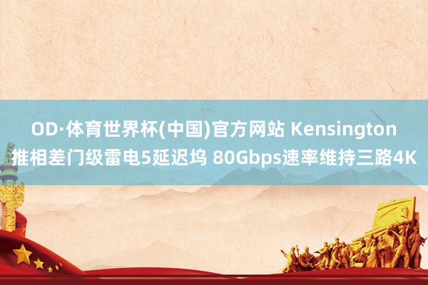 OD·体育世界杯(中国)官方网站 Kensington推相差门级雷电5延迟坞 80Gbps速率维持三路4K