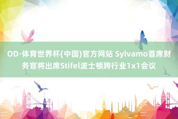 OD·体育世界杯(中国)官方网站 Sylvamo首席财务官将出席Stifel波士顿跨行业1x1会议