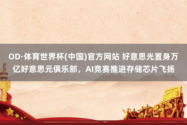 OD·体育世界杯(中国)官方网站 好意思光置身万亿好意思元俱乐部，AI竞赛推进存储芯片飞扬