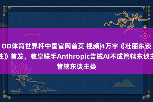 OD体育世界杯中国官网首页 视频|4万字《壮丽东谈主性》首发，教皇联手Anthropic告诫AI不成管辖东谈主类