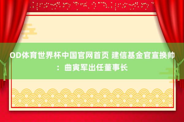 OD体育世界杯中国官网首页 建信基金官宣换帅:曲寅军出任董事长