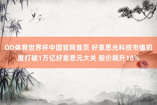 OD体育世界杯中国官网首页 好意思光科技市值初度打破1万亿好意思元大关 股价飙升18%