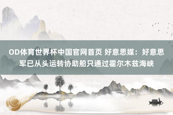 OD体育世界杯中国官网首页 好意思媒：好意思军已从头运转协助船只通过霍尔木兹海峡