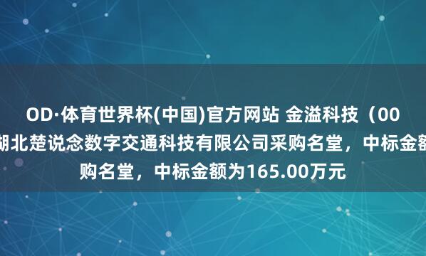 OD·体育世界杯(中国)官方网站 金溢科技（002869）：中标湖北楚说念数字交通科技有限公司采购名堂，中标金额为165.00万元