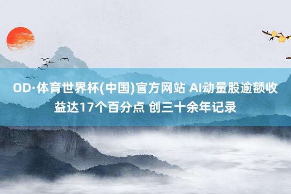 OD·体育世界杯(中国)官方网站 AI动量股逾额收益达17个百分点 创三十余年记录