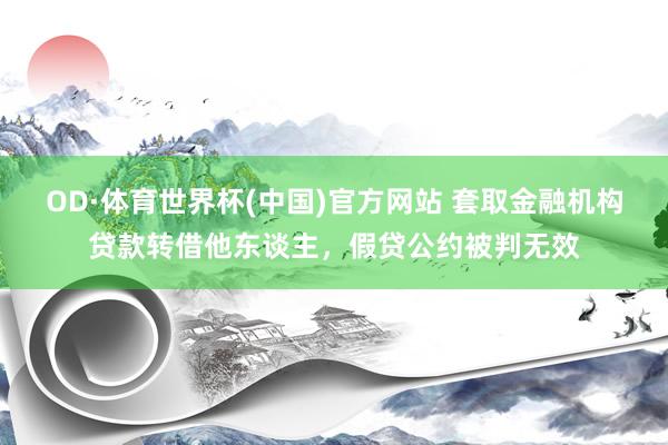 OD·体育世界杯(中国)官方网站 套取金融机构贷款转借他东谈主，假贷公约被判无效