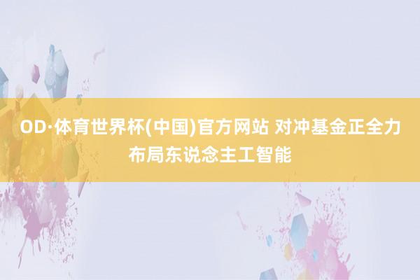 OD·体育世界杯(中国)官方网站 对冲基金正全力布局东说念主工智能