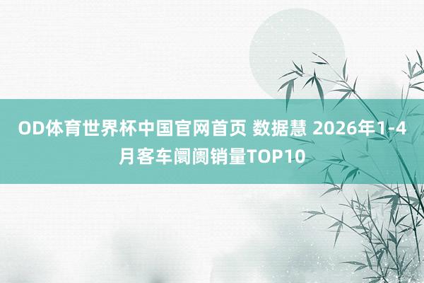 OD体育世界杯中国官网首页 数据慧 2026年1-4月客车阛阓销量TOP10