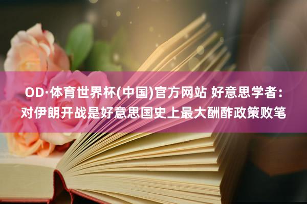 OD·体育世界杯(中国)官方网站 好意思学者：对伊朗开战是好意思国史上最大酬酢政策败笔