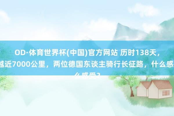 OD·体育世界杯(中国)官方网站 历时138天，穿越近7000公里，两位德国东谈主骑行长征路，什么感受？