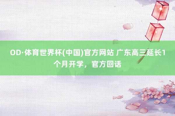 OD·体育世界杯(中国)官方网站 广东高三延长1个月开学，官方回话