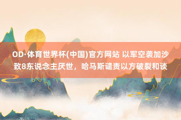 OD·体育世界杯(中国)官方网站 以军空袭加沙致8东说念主厌世，哈马斯谴责以方破裂和谈