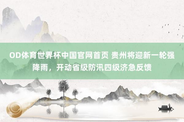 OD体育世界杯中国官网首页 贵州将迎新一轮强降雨，开动省级防汛四级济急反馈