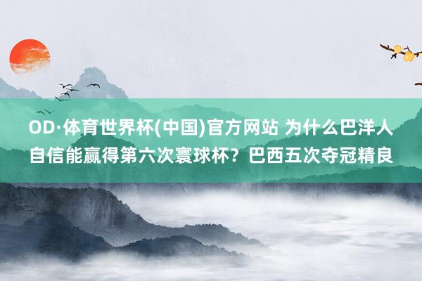 OD·体育世界杯(中国)官方网站 为什么巴洋人自信能赢得第六次寰球杯？巴西五次夺冠精良