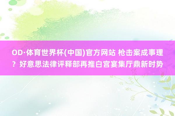 OD·体育世界杯(中国)官方网站 枪击案成事理?好意思法律评释部再推白宫宴集厅鼎新时势