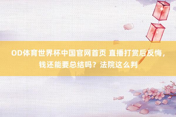 OD体育世界杯中国官网首页 直播打赏后反悔，钱还能要总结吗？法院这么判
