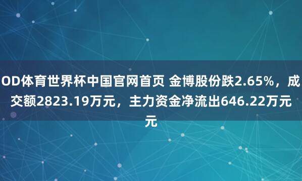 OD体育世界杯中国官网首页 金博股份跌2.65%，成交额2823.19万元，主力资金净流出646.22万元