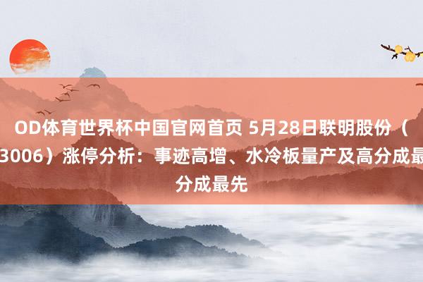 OD体育世界杯中国官网首页 5月28日联明股份（603006）涨停分析：事迹高增、水冷板量产及高分成最先
