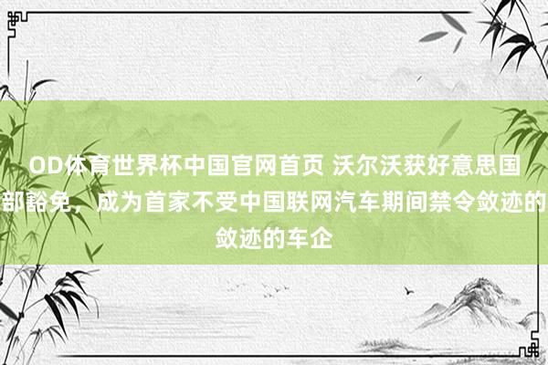 OD体育世界杯中国官网首页 沃尔沃获好意思国商务部豁免，成为首家不受中国联网汽车期间禁令敛迹的车企