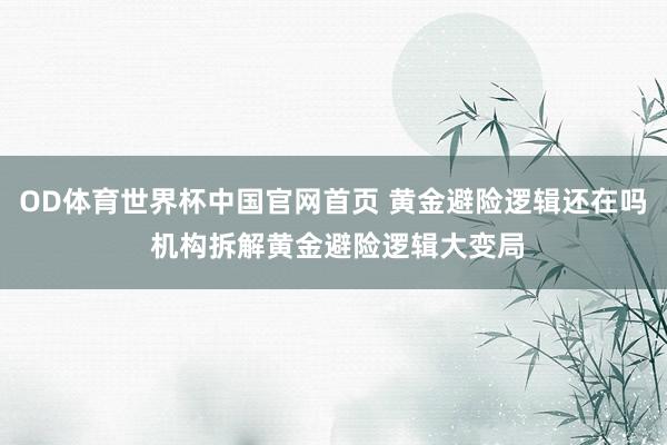 OD体育世界杯中国官网首页 黄金避险逻辑还在吗 机构拆解黄金避险逻辑大变局