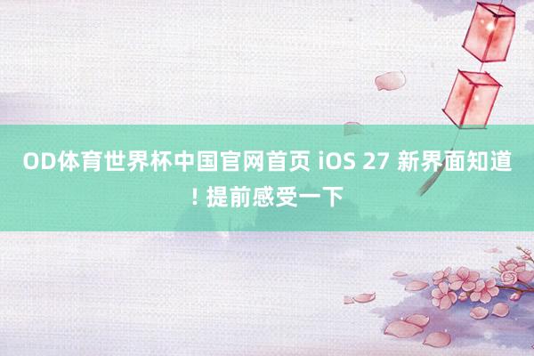 OD体育世界杯中国官网首页 iOS 27 新界面知道! 提前感受一下
