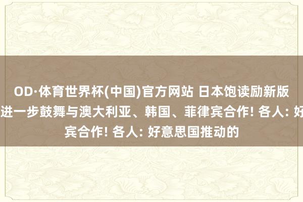 OD·体育世界杯(中国)官方网站 日本饱读励新版“印太计谋”， 进一步鼓舞与澳大利亚、韩国、菲律宾合作! 各人: 好意思国推动的