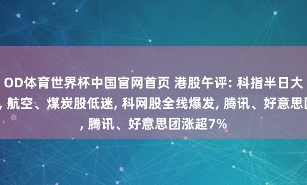 OD体育世界杯中国官网首页 港股午评: 科指半日大涨3.48%， 航空、煤炭股低迷， 科网股全线爆发， 腾讯、好意思团涨超7%