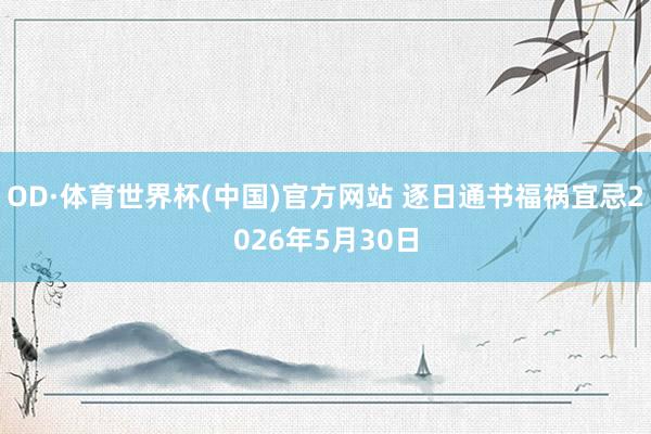 OD·体育世界杯(中国)官方网站 逐日通书福祸宜忌2026年5月30日