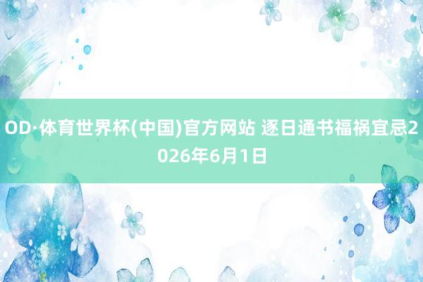 OD·体育世界杯(中国)官方网站 逐日通书福祸宜忌2026年6月1日