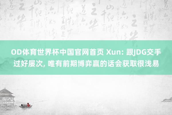 OD体育世界杯中国官网首页 Xun: 跟JDG交手过好屡次, 唯有前期博弈赢的话会获取很浅易