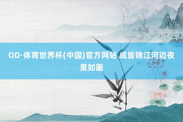 OD·体育世界杯(中国)官方网站 成皆锦江河边夜景如画
