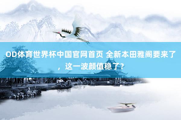 OD体育世界杯中国官网首页 全新本田雅阁要来了,这一波颜值稳了?