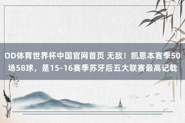 OD体育世界杯中国官网首页 无敌！凯恩本赛季50场58球，是15-16赛季苏牙后五大联赛最高记载
