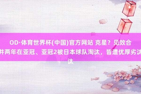 OD·体育世界杯(中国)官方网站 克星？见效合并两年在亚冠、亚冠2被日本球队淘汰，皆遭优厚劣汰