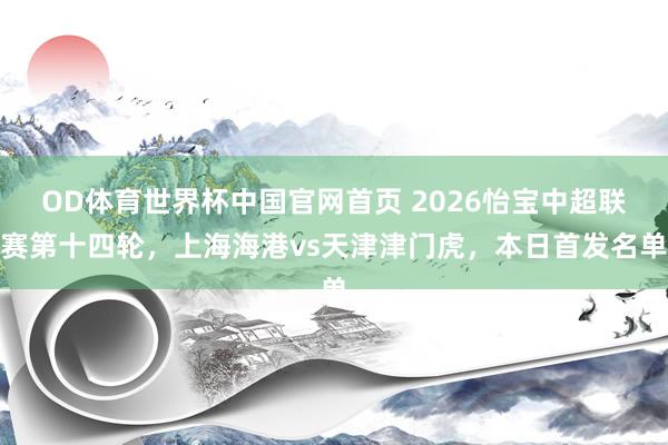 OD体育世界杯中国官网首页 2026怡宝中超联赛第十四轮，上海海港vs天津津门虎，<a href=