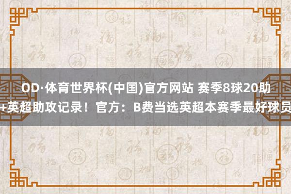 OD·体育世界杯(中国)官方网站 赛季8球20助+英超助攻记录！官方：B费当选英超本赛季最好球员